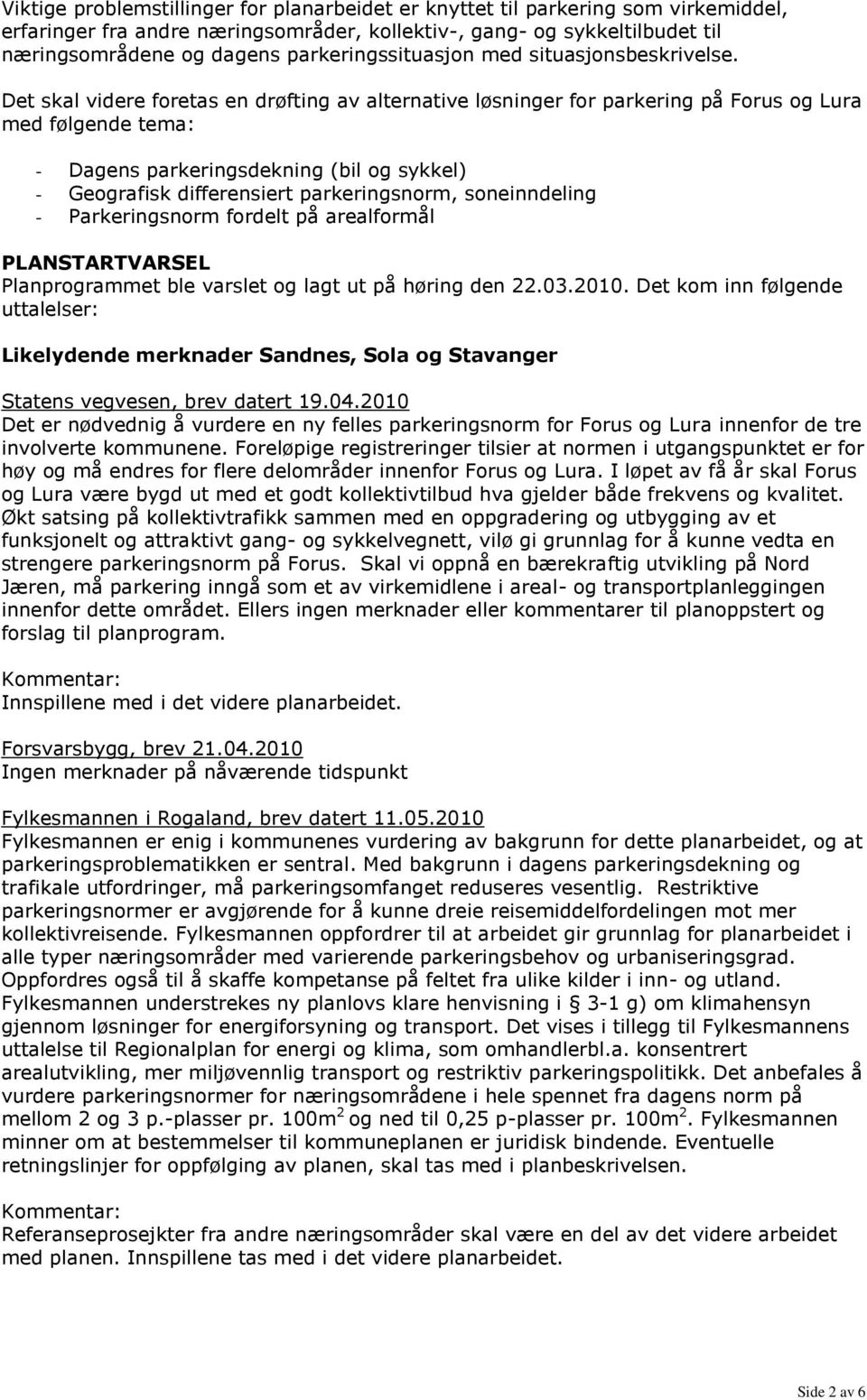 Det skal videre foretas en drøfting av alternative løsninger for parkering på Forus og Lura med følgende tema: - Dagens parkeringsdekning (bil og sykkel) - Geografisk differensiert parkeringsnorm,