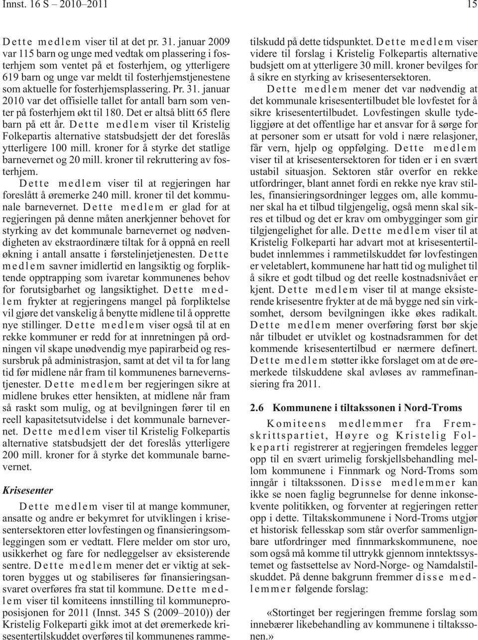 fosterhjemsplassering. Pr. 31. januar 2010 var det offisielle tallet for antall barn som venter på fosterhjem økt til 180. Det er altså blitt 65 flere barn på ett år.