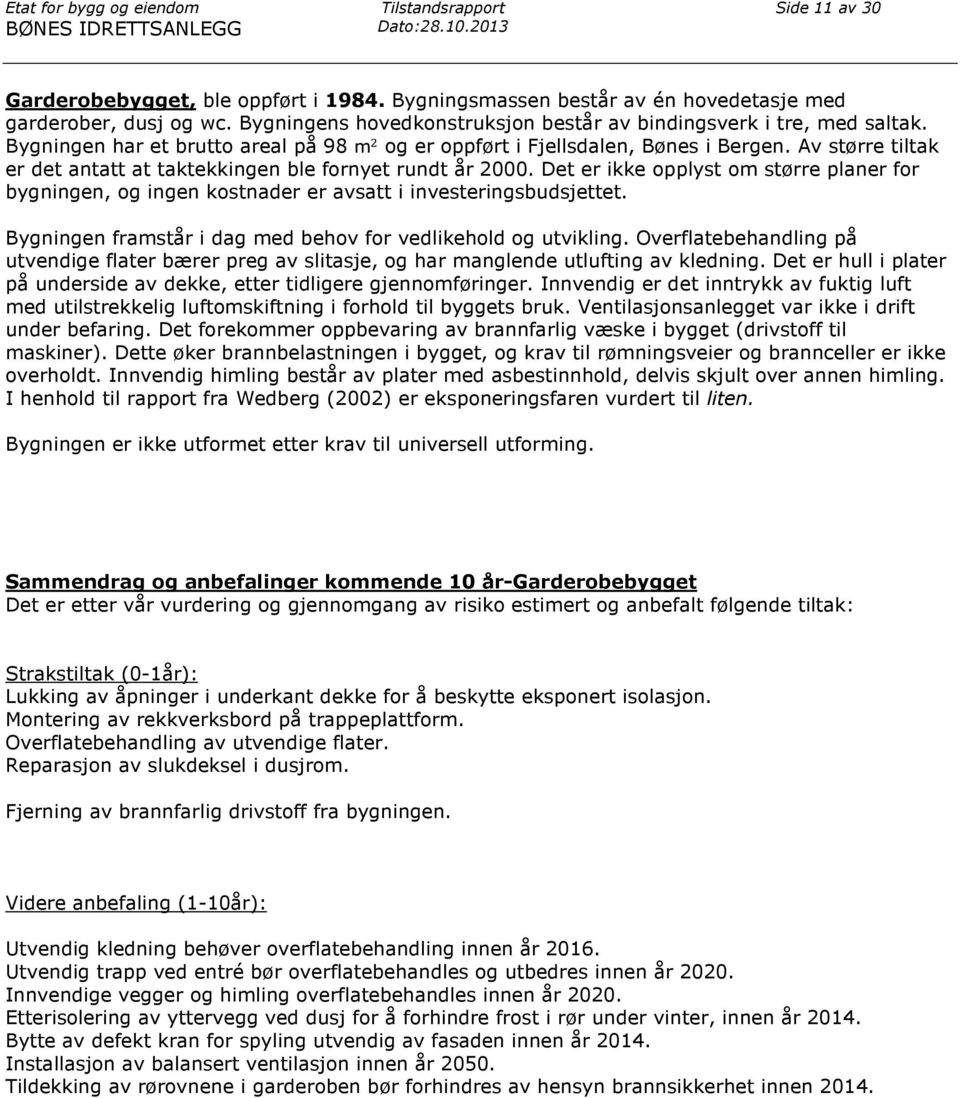 Av større tiltak er det antatt at taktekkingen ble fornyet rundt år 2000. Det er ikke opplyst om større planer for bygningen, og ingen kostnader er avsatt i investeringsbudsjettet.