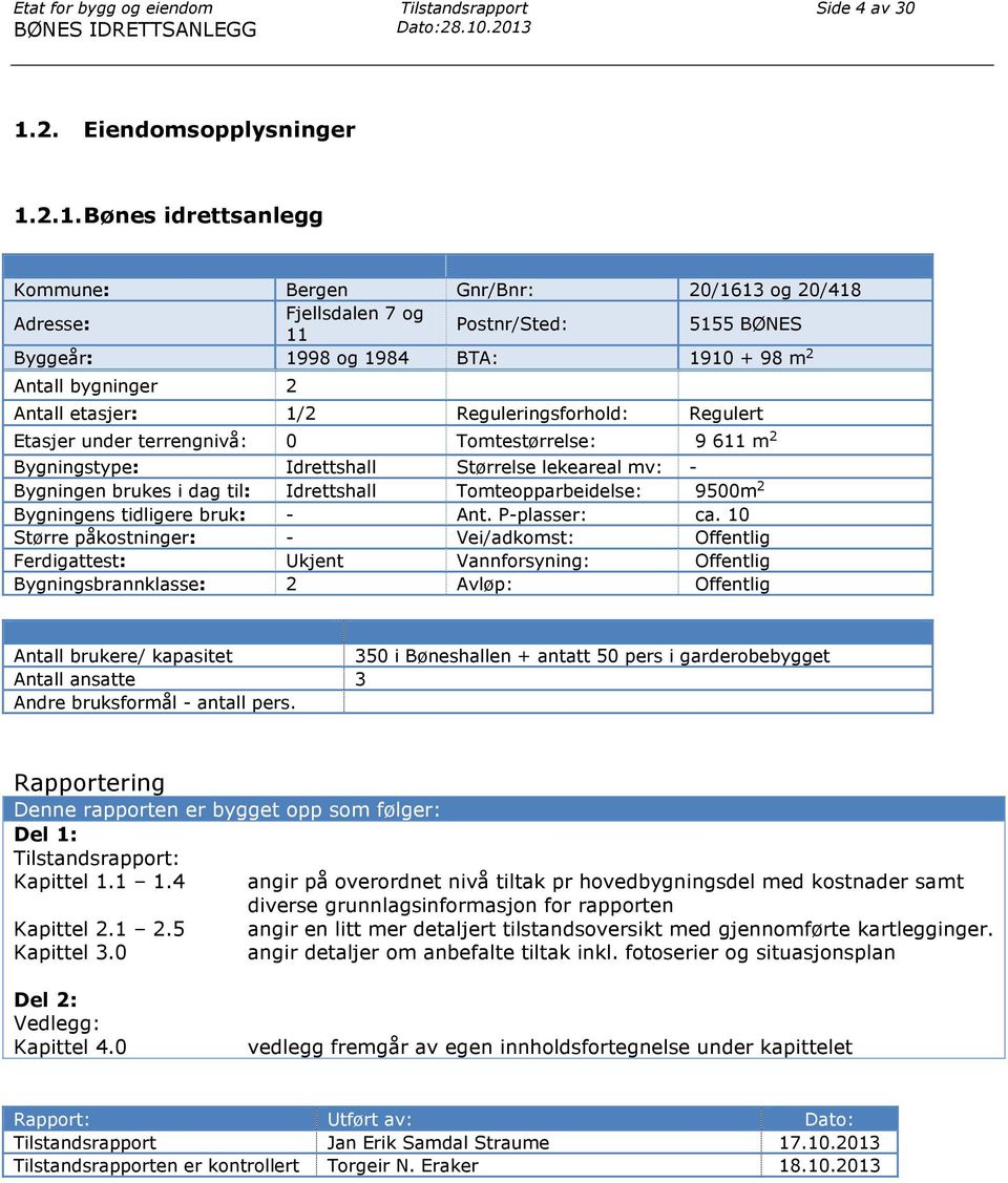 + 98 m 2 Antall bygninger 2 Antall etasjer: 1/2 Reguleringsforhold: Regulert Etasjer under terrengnivå: 0 Tomtestørrelse: 9 611 m 2 Bygningstype: Idrettshall Størrelse lekeareal mv: - Bygningen