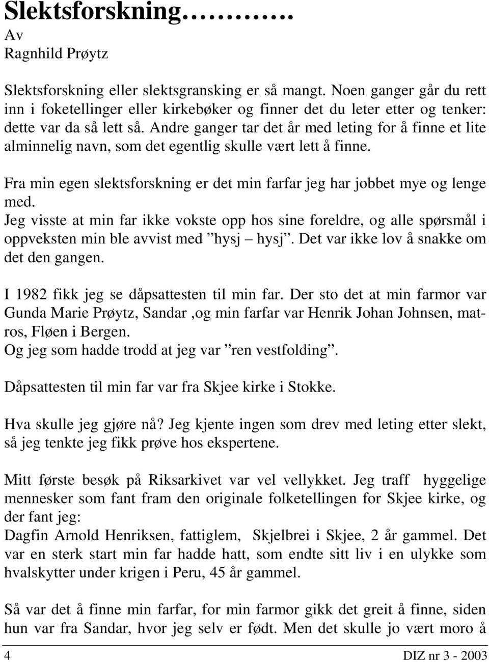 Andre ganger tar det år med leting for å finne et lite alminnelig navn, som det egentlig skulle vært lett å finne. Fra min egen slektsforskning er det min farfar jeg har jobbet mye og lenge med.