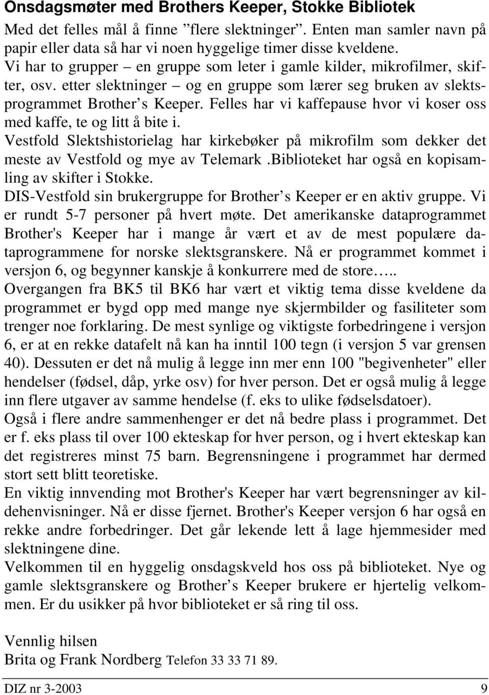 Felles har vi kaffepause hvor vi koser oss med kaffe, te og litt å bite i. Vestfold Slektshistorielag har kirkebøker på mikrofilm som dekker det meste av Vestfold og mye av Telemark.