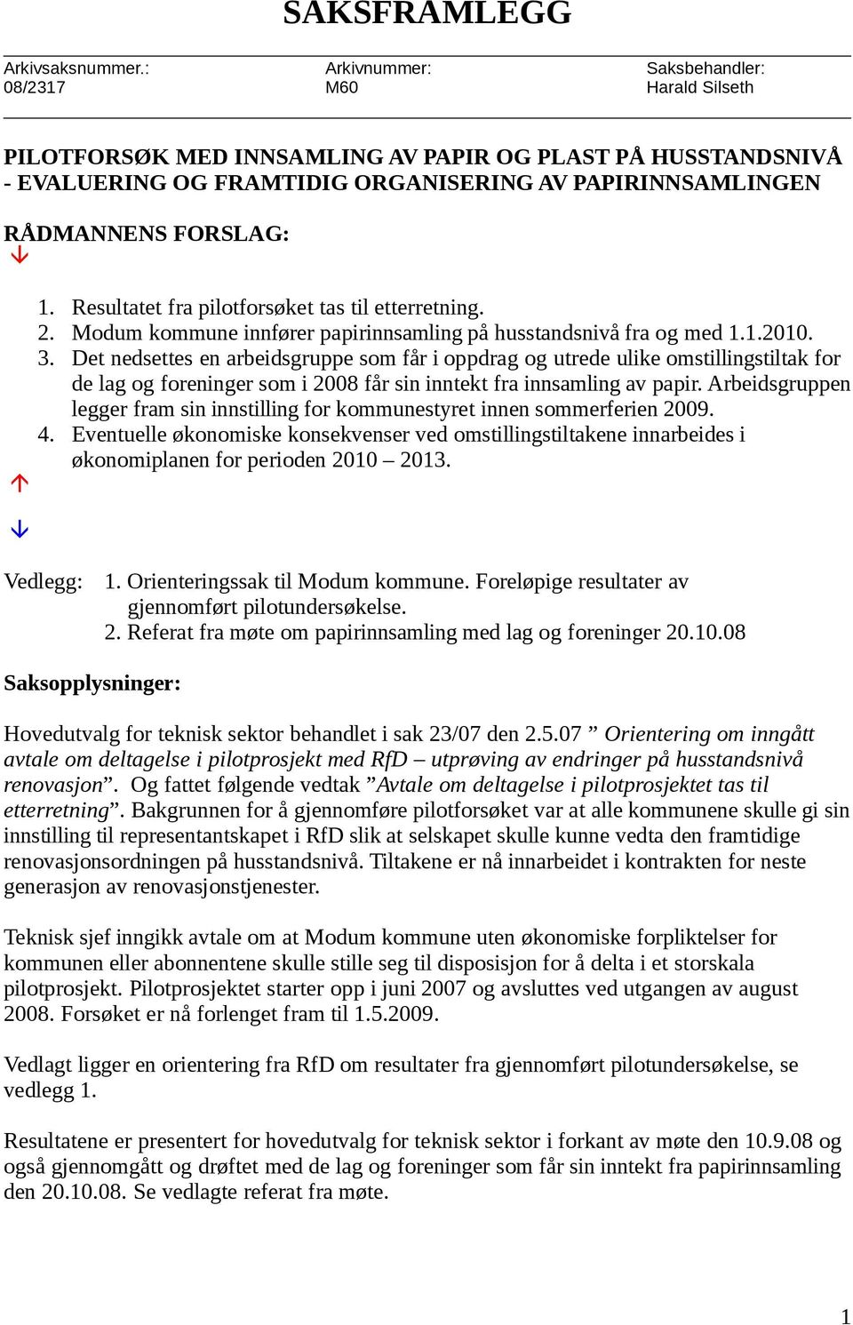 1. Resultatet fra pilotforsøket tas til etterretning. 2. Modum kommune innfører papirinnsamling på husstandsnivå fra og med 1.1.2010. 3.