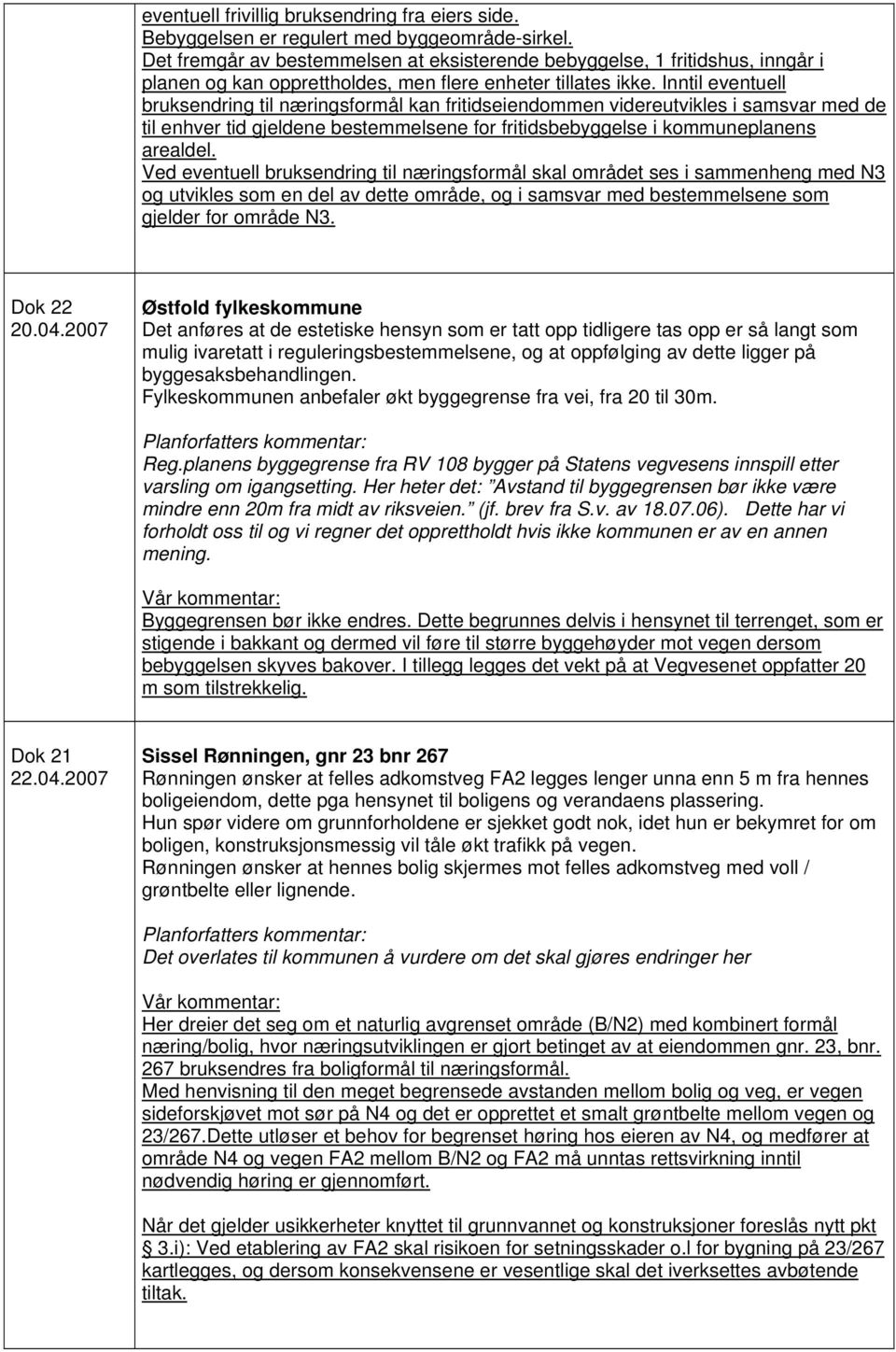 Inntil eventuell bruksendring til næringsformål kan fritidseiendommen videreutvikles i samsvar med de til enhver tid gjeldene bestemmelsene for fritidsbebyggelse i kommuneplanens arealdel.