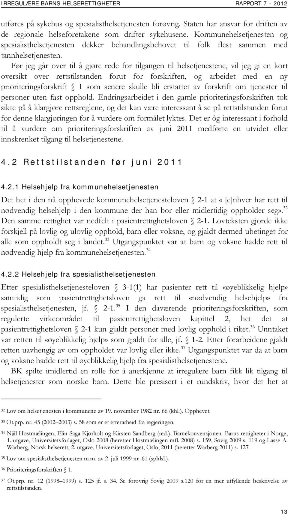 Før jeg går over til å gjøre rede for tilgangen til helsetjenestene, vil jeg gi en kort oversikt over rettstilstanden forut for forskriften, og arbeidet med en ny prioriteringsforskrift 1 som senere