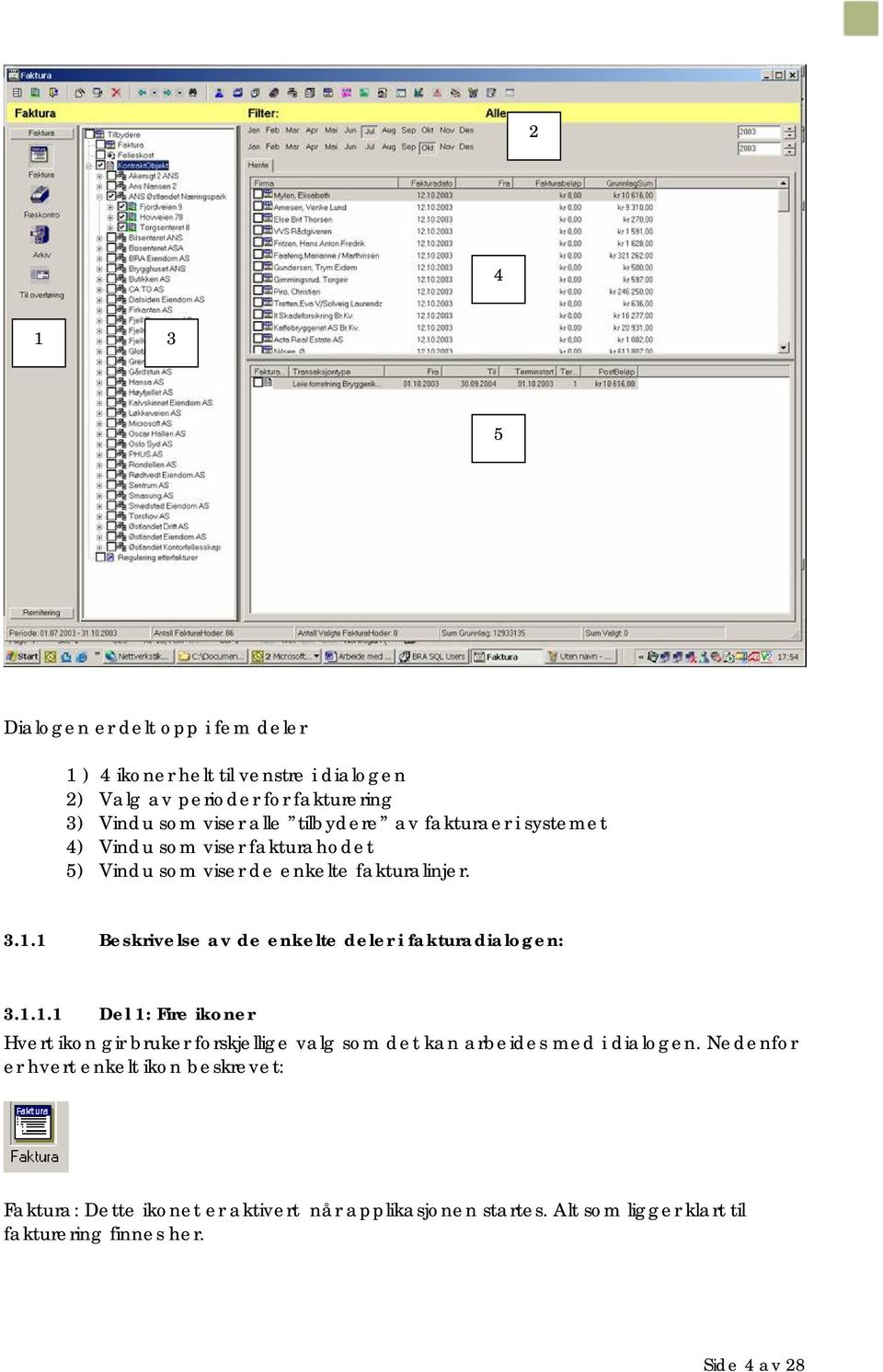 1 Beskrivelse av de enkelte deler i fakturadialogen: 3.1.1.1 Del 1: Fire ikoner Hvert ikon gir bruker forskjellige valg som det kan arbeides med i dialogen.