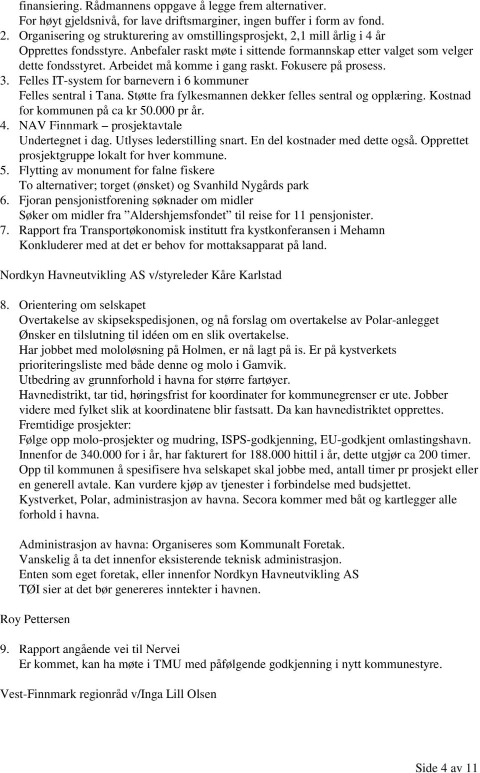 Arbeidet må komme i gang raskt. Fokusere på prosess. 3. Felles IT-system for barnevern i 6 kommuner Felles sentral i Tana. Støtte fra fylkesmannen dekker felles sentral og opplæring.