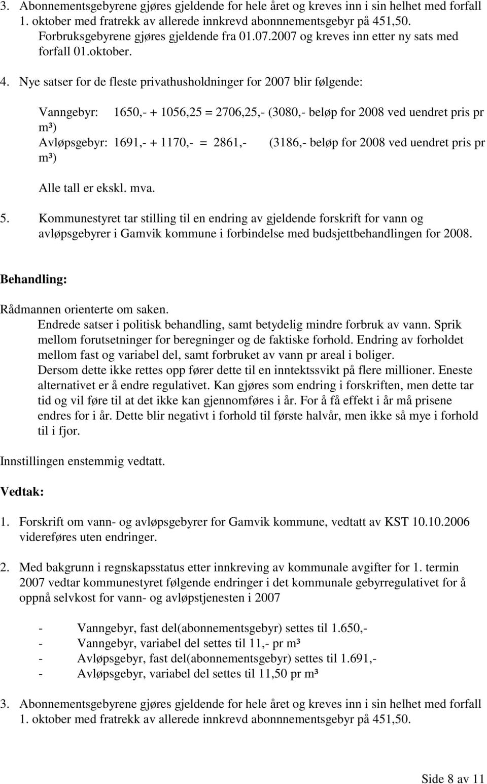 Nye satser for de fleste privathusholdninger for 2007 blir følgende: Vanngebyr: 1650,- + 1056,25 = 2706,25,- (3080,- beløp for 2008 ved uendret pris pr m³) Avløpsgebyr: 1691,- + 1170,- = 2861,-