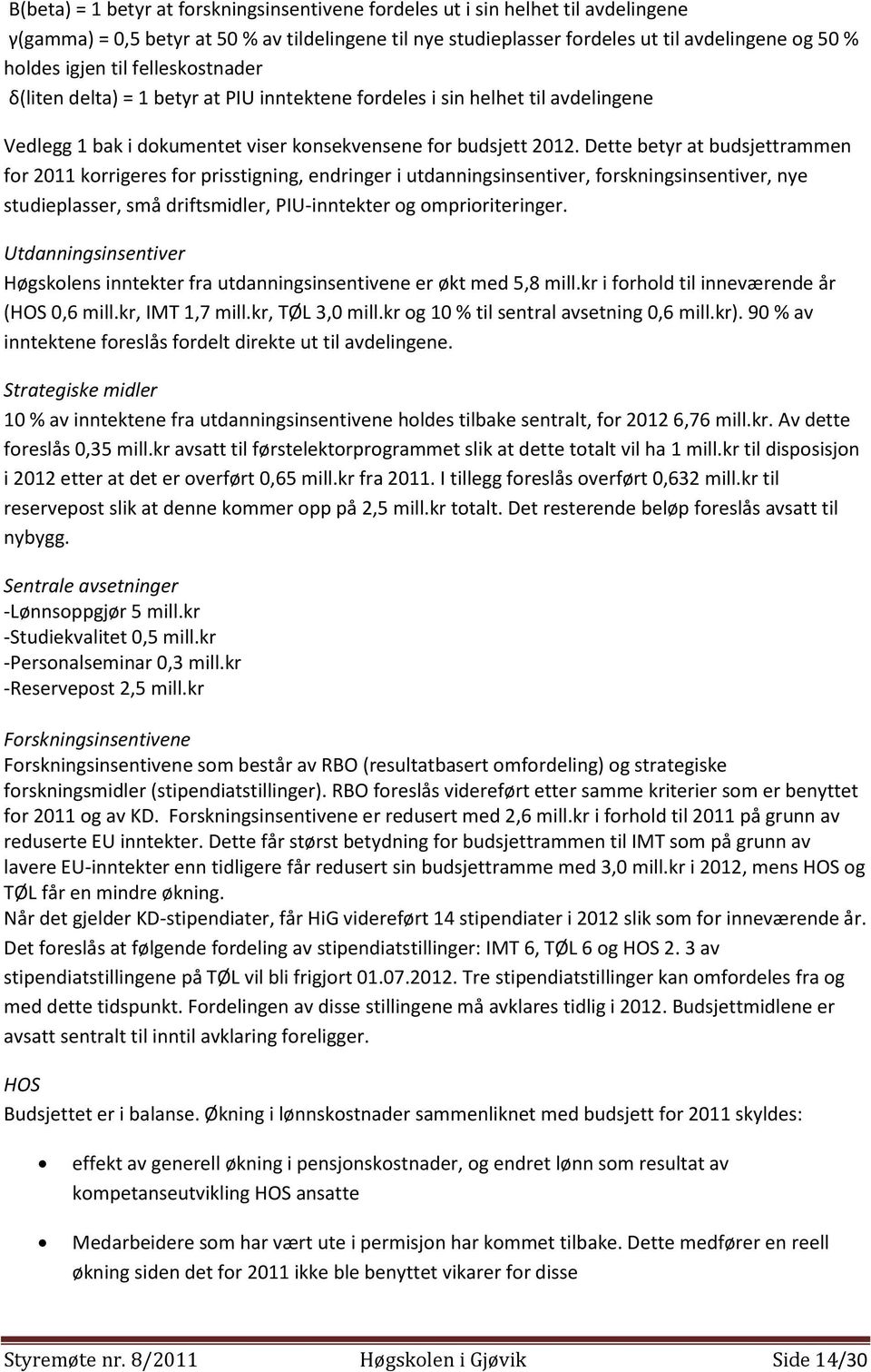 Dette betyr at budsjettrammen for 2011 korrigeres for prisstigning, endringer i utdanningsinsentiver, forskningsinsentiver, nye studieplasser, små driftsmidler, PIU-inntekter og omprioriteringer.