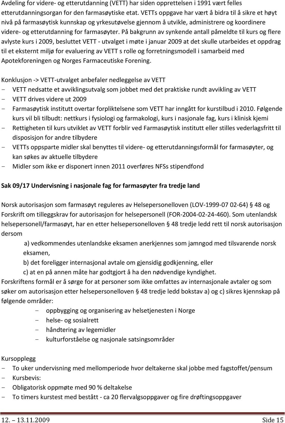 På bakgrunn av synkende antall påmeldte til kurs og flere avlyste kurs i 2009, besluttet VETT - utvalget i møte i januar 2009 at det skulle utarbeides et oppdrag til et eksternt miljø for evaluering