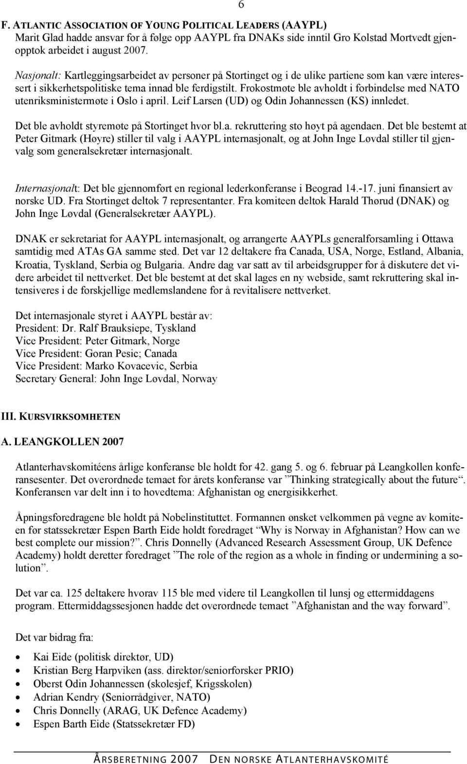 Frokostmøte ble avholdt i forbindelse med NATO utenriksministermøte i Oslo i april. Leif Larsen (UD) og Odin Johannessen (KS) innledet. Det ble avholdt styremøte på Stortinget hvor bl.a. rekruttering sto høyt på agendaen.