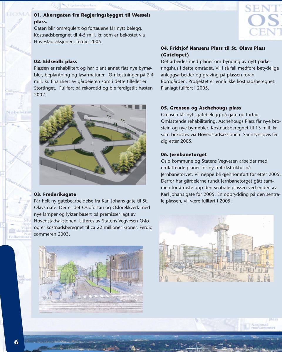 Fullført på rekordtid og ble ferdigstilt høsten 2002. 04. Fridtjof Nansens Plass til St. Olavs Plass (Gateløpet) Det arbeides med planer om bygging av nytt parkeringshus i dette området.