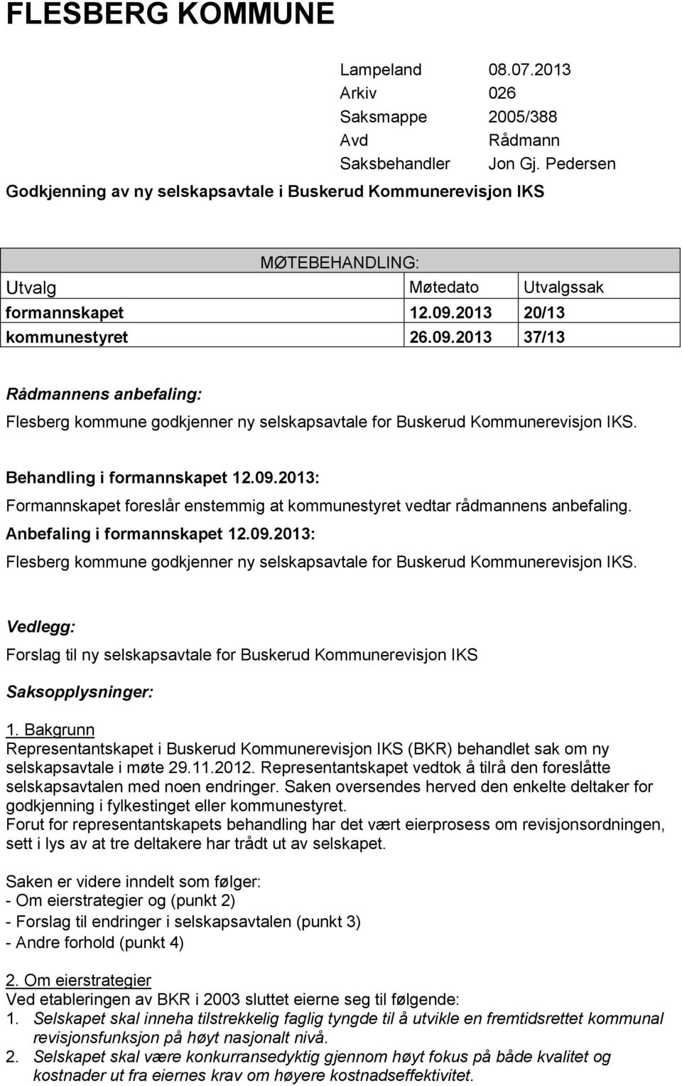 2013 20/13 kommunestyret 26.09.2013 37/13 Rådmannens anbefaling: Flesberg kommune godkjenner ny selskapsavtale for Buskerud Kommunerevisjon IKS. Behandling i formannskapet 12.09.2013: Formannskapet foreslår enstemmig at kommunestyret vedtar rådmannens anbefaling.