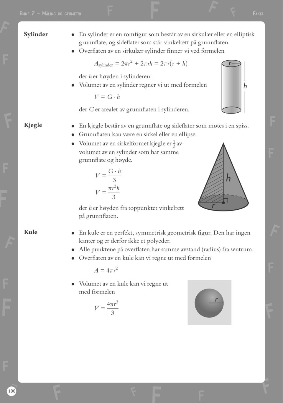 . Volumet av en sylinder regner vi ut med formelen V = G h der G er arealet av grunn aten i sylinderen. Kjegle. En kjegle bestôr av en grunn ate og side ater som mötes i en spiss.