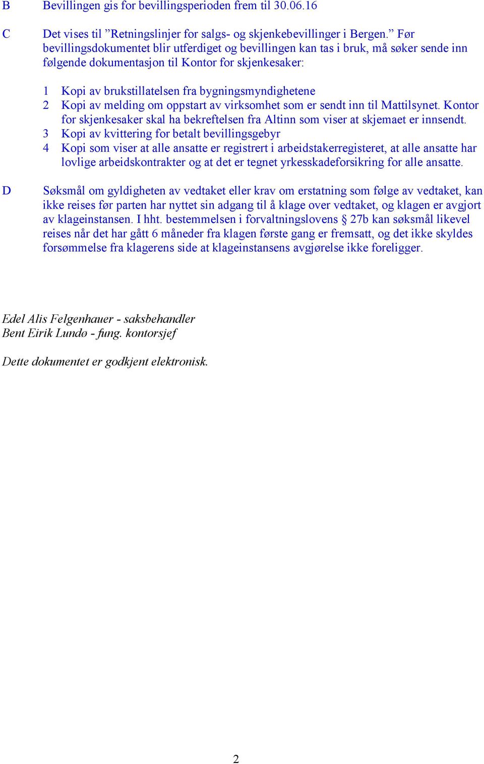 Kopi av melding om oppstart av virksomhet som er sendt inn til Mattilsynet. Kontor for skjenkesaker skal ha bekreftelsen fra Altinn som viser at skjemaet er innsendt.