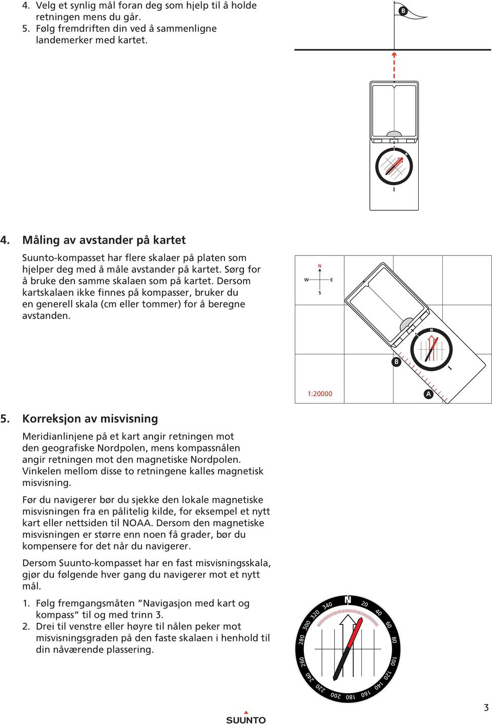 Dersom kartskalaen ikke finnes på kompasser, bruker du en generell skala (cm eller tommer) for å beregne avstanden. 3 3 2 2 2 2 1 1 0 1 1:000 A 5.