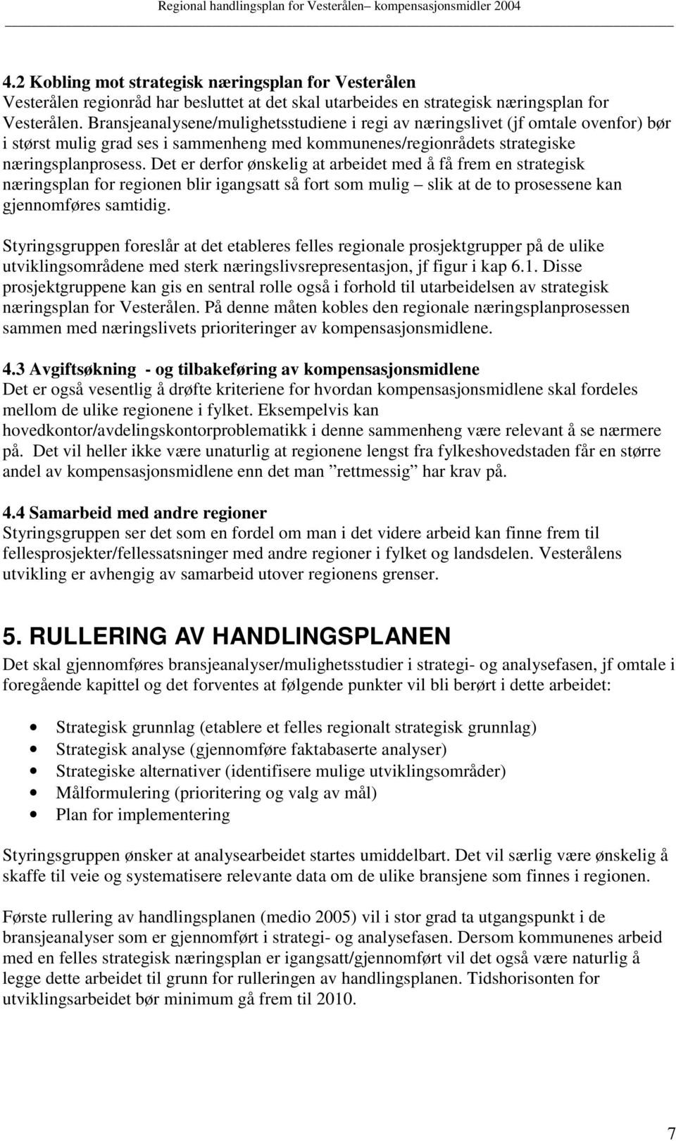 Det er derfor ønskelig at arbeidet med å få frem en strategisk næringsplan for regionen blir igangsatt så fort som mulig slik at de to prosessene kan gjennomføres samtidig.