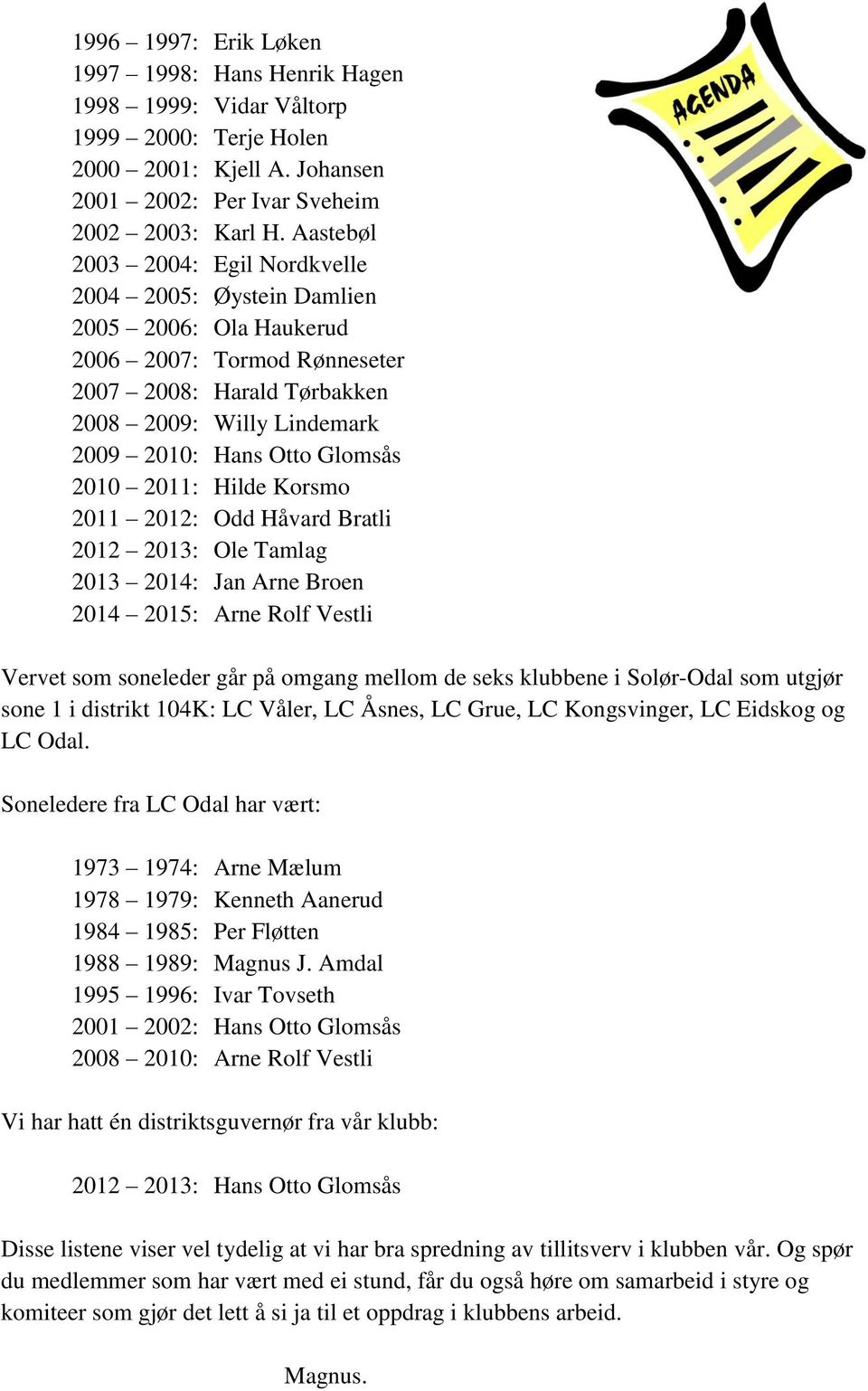 2010 2011: Hilde Korsmo 2011 2012: Odd Håvard Bratli 2012 2013: Ole Tamlag 2013 2014: Jan Arne Broen 2014 2015: Arne Rolf Vestli Vervet som soneleder går på omgang mellom de seks klubbene i