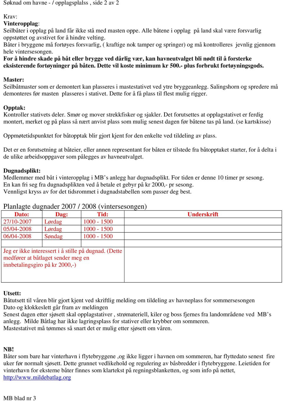 Båter i bryggene må fortøyes forsvarlig, ( kraftige nok tamper og springer) og må kontrolleres jevnlig gjennom hele vintersesongen.