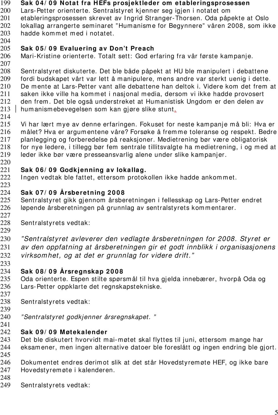 Oda påpekte at Oslo lokallag arrangerte seminaret Humanisme for Begynnere våren 2008, som ikke hadde kommet med i notatet. Sak 05/09 Evaluering av Don t Preach Mari-Kristine orienterte.