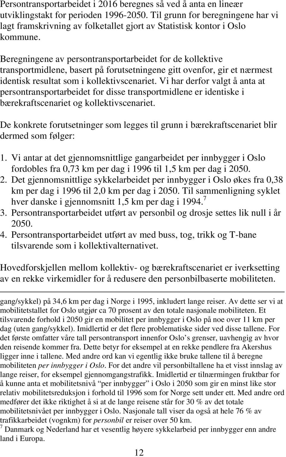 Beregningene av persontransportarbeidet for de kollektive transportmidlene, basert på forutsetningene gitt ovenfor, gir et nærmest identisk resultat som i kollektivscenariet.