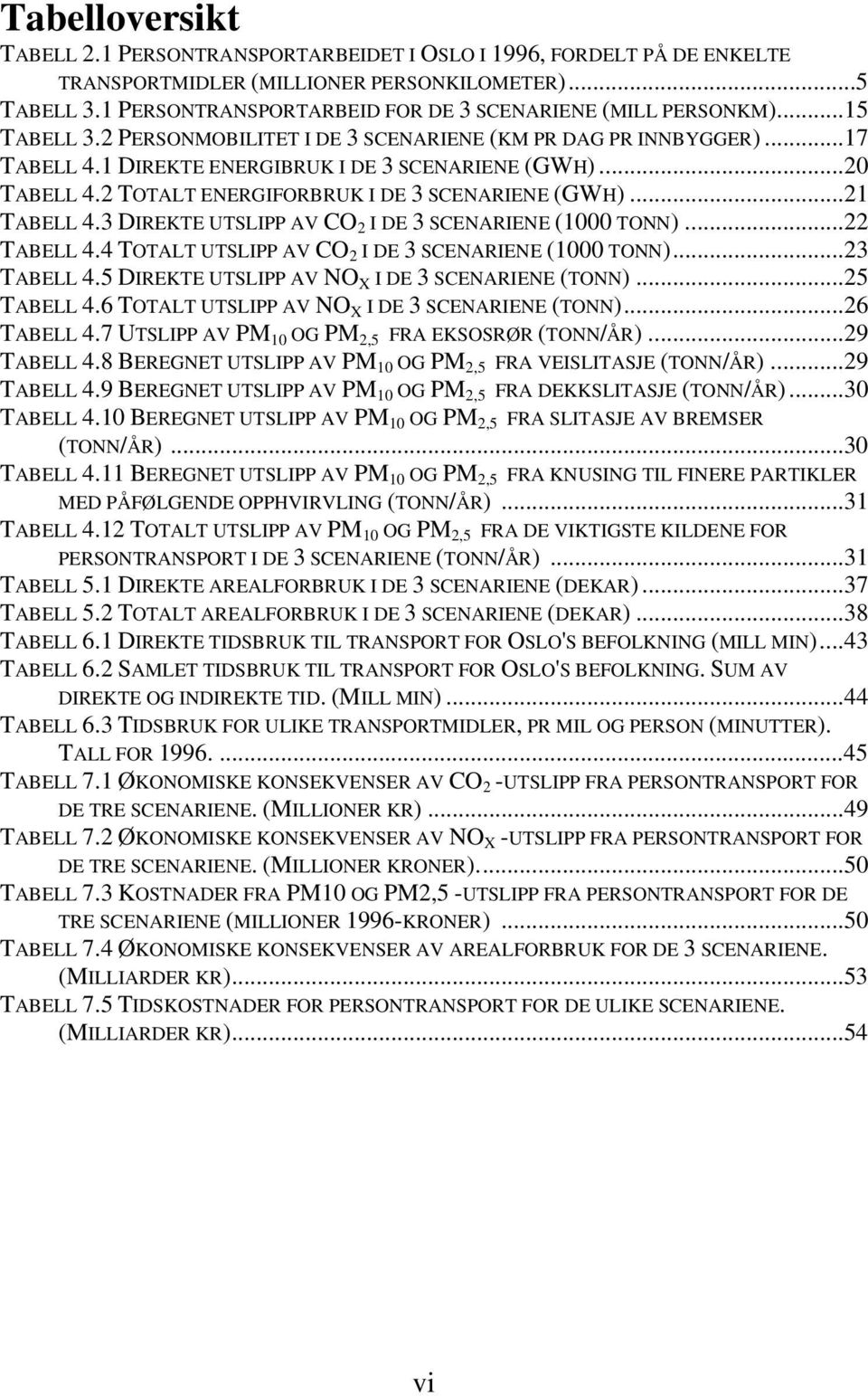 ..20 TABELL 4.2 TOTALT ENERGIFORBRUK I DE 3 SCENARIENE (GWH)...21 TABELL 4.3 DIREKTE UTSLIPP AV CO 2 I DE 3 SCENARIENE (1000 TONN)...22 TABELL 4.4 TOTALT UTSLIPP AV CO 2 I DE 3 SCENARIENE (1000 TONN).