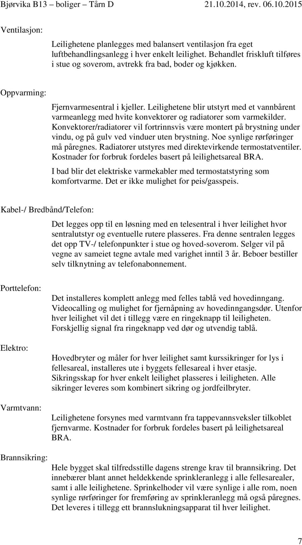 Leilighetene blir utstyrt med et vannbårent varmeanlegg med hvite konvektorer og radiatorer som varmekilder.