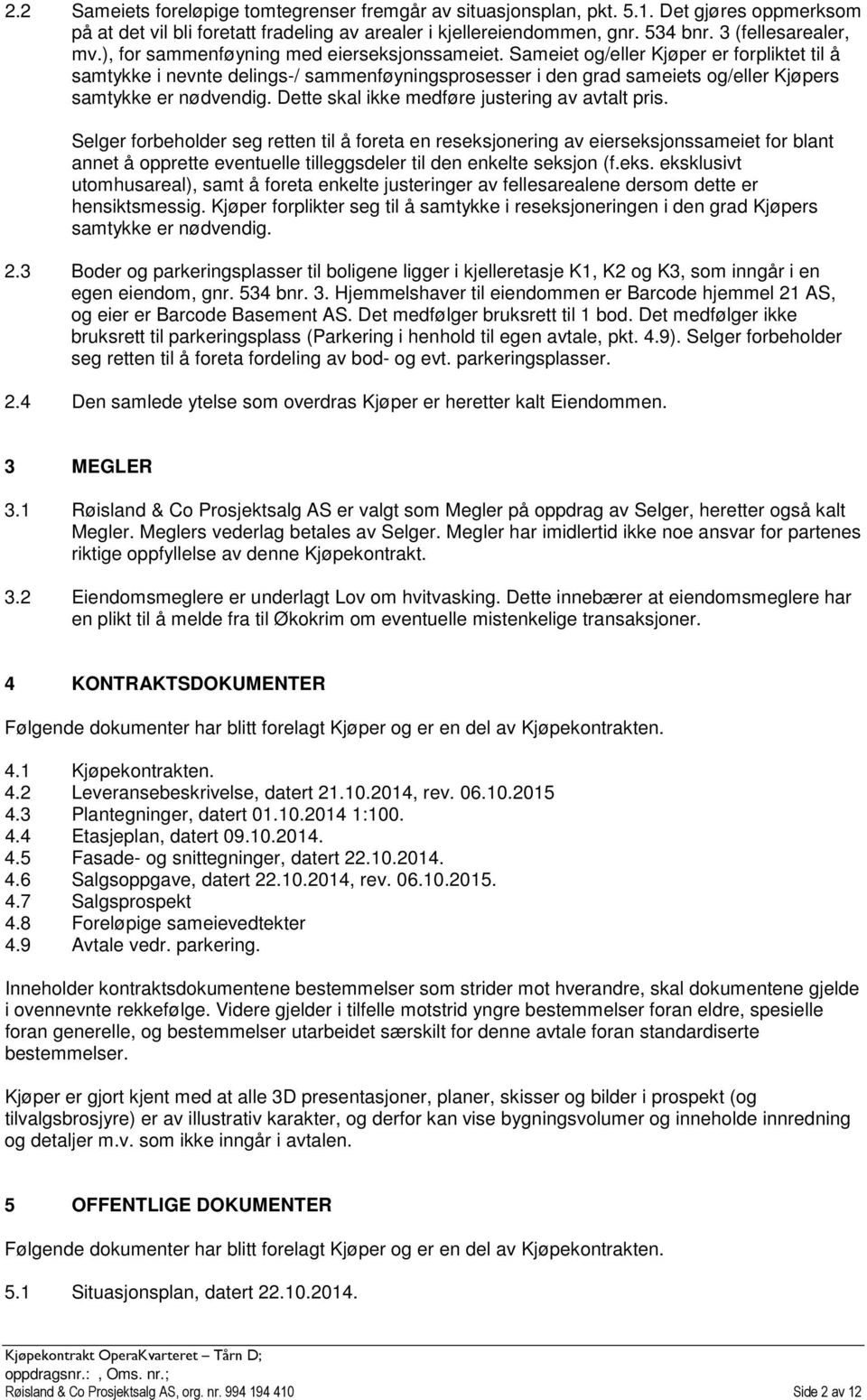 Sameiet og/eller Kjøper er forpliktet til å samtykke i nevnte delings-/ sammenføyningsprosesser i den grad sameiets og/eller Kjøpers samtykke er nødvendig.