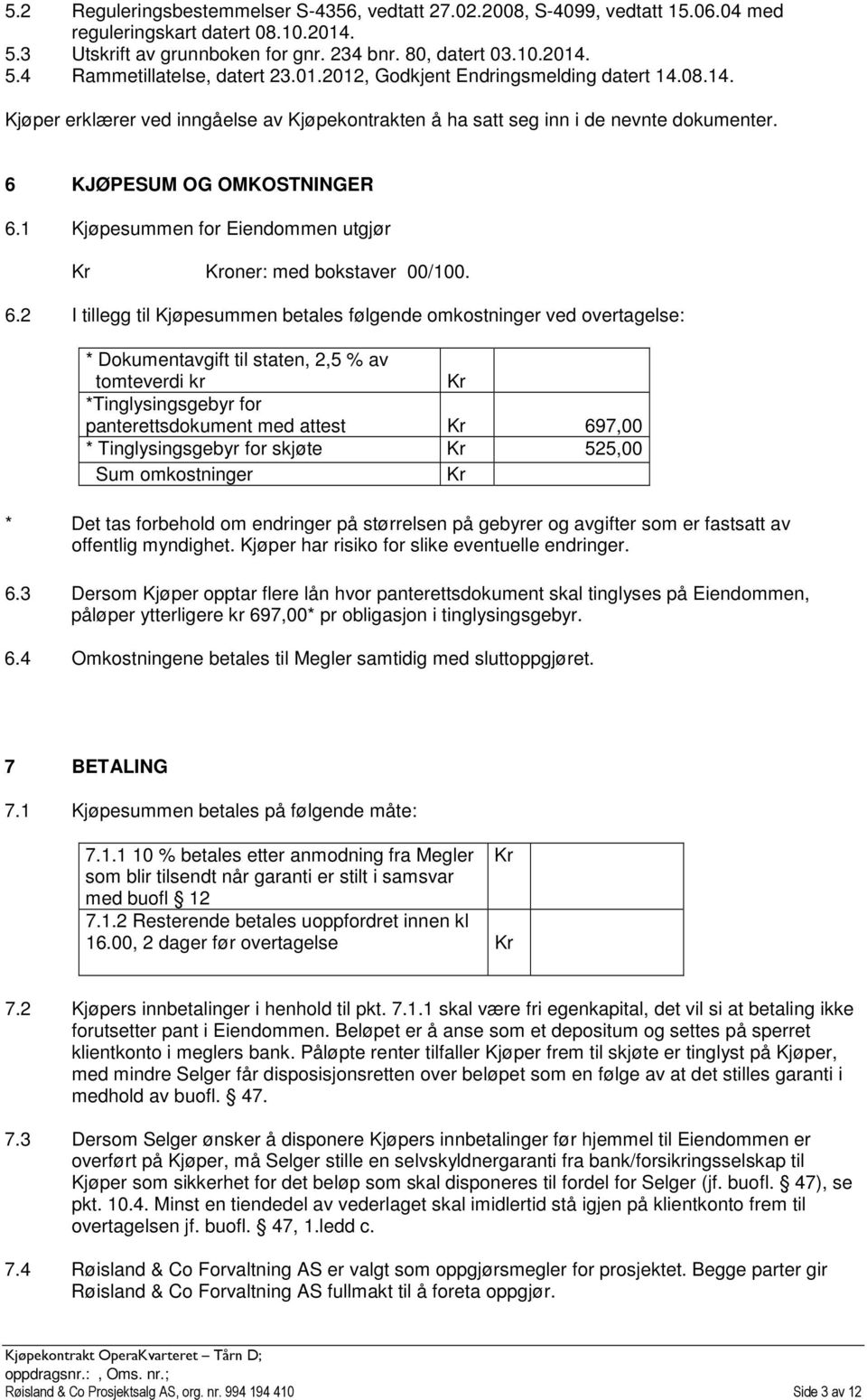 1 Kjøpesummen for Eiendommen utgjør Kr Kroner: med bokstaver 00/100. 6.