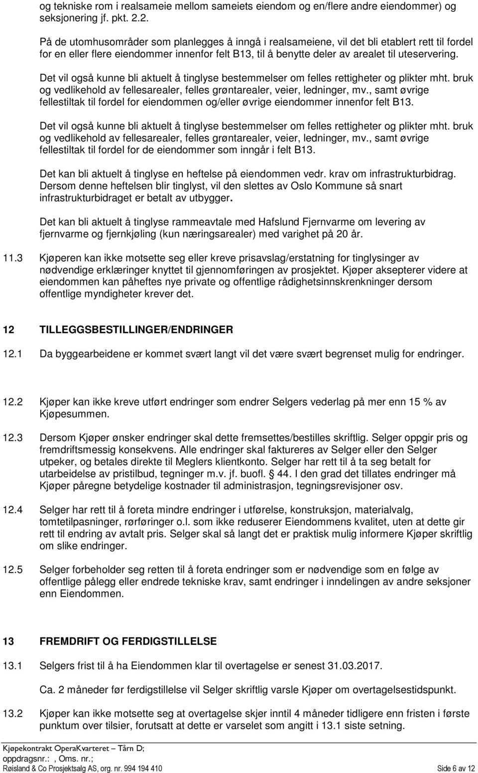 et vil også kunne bli aktuelt å tinglyse bestemmelser om felles rettigheter og plikter mht. bruk og vedlikehold av fellesarealer, felles grøntarealer, veier, ledninger, mv.