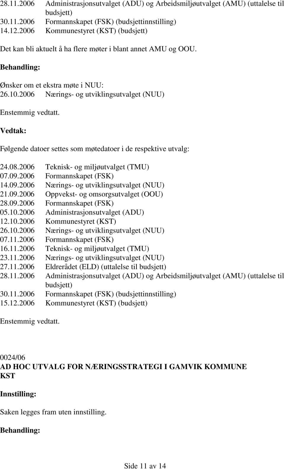 2006 Nærings- og utviklingsutvalget (NUU) Følgende datoer settes som møtedatoer i de respektive utvalg: 24.08.2006 Teknisk- og miljøutvalget (TMU) 07.09.2006 Formannskapet (FSK) 14.09.2006 Nærings- og utviklingsutvalget (NUU) 21.