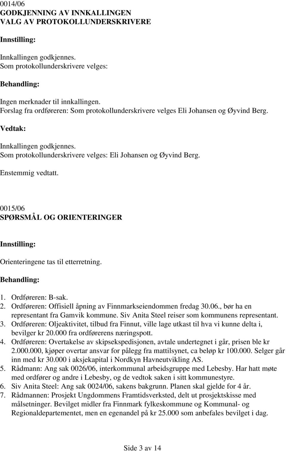 0015/06 SPØRSMÅL OG ORIENTERINGER Orienteringene tas til etterretning. 1. Ordføreren: B-sak. 2. Ordføreren: Offisiell åpning av Finnmarkseiendommen fredag 30.06., bør ha en representant fra Gamvik kommune.