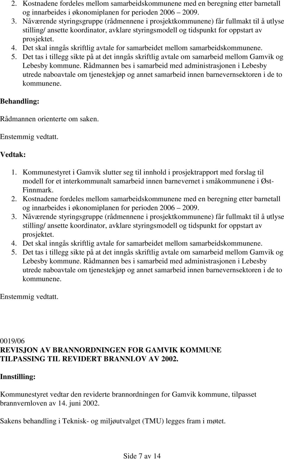 Det skal inngås skriftlig avtale for samarbeidet mellom samarbeidskommunene. 5. Det tas i tillegg sikte på at det inngås skriftlig avtale om samarbeid mellom Gamvik og Lebesby kommune.