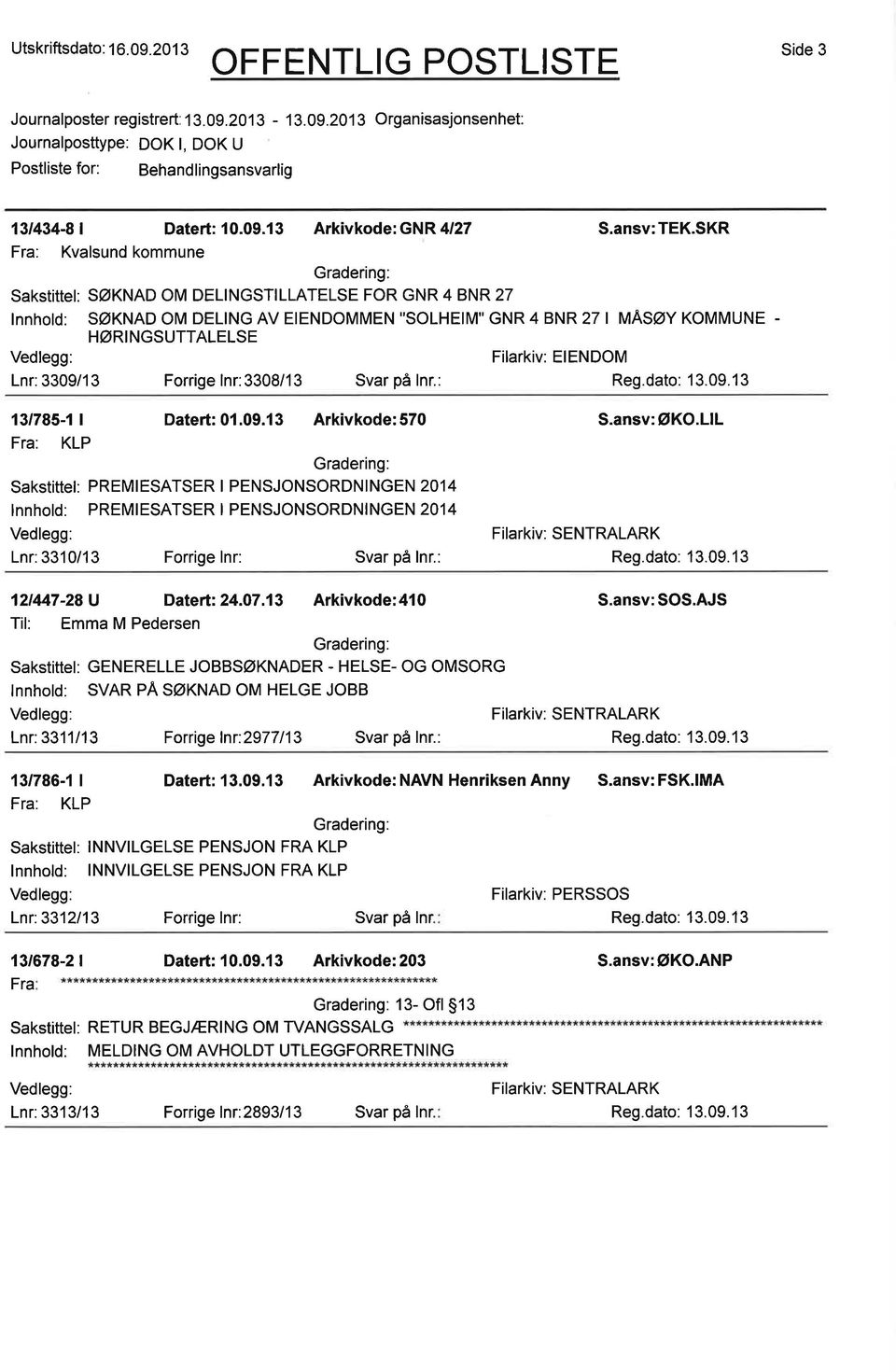 på lnr.: 131785-1 Datert: 01.09.13 Arkivkode: 570 Fra: KLP Sakstittel: PREMIESATSER I PENSJONSORDNINGEN 2014 lnnhold: PREMIESATSER I PENSJONSORDNINGEN 2014 Lnr:3310/13 Forrige lnr: Svar på lnr.: S.ansv: øko.