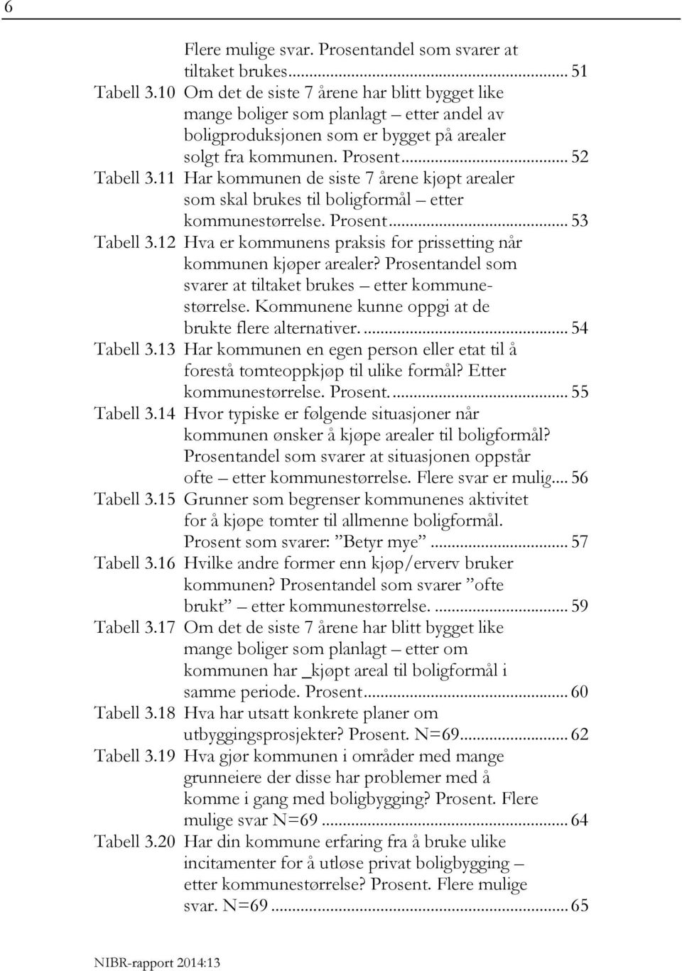 11 Har kommunen de siste 7 årene kjøpt arealer som skal brukes til boligformål etter kommunestørrelse. Prosent... 53 Tabell 3.12 Hva er kommunens praksis for prissetting når kommunen kjøper arealer?