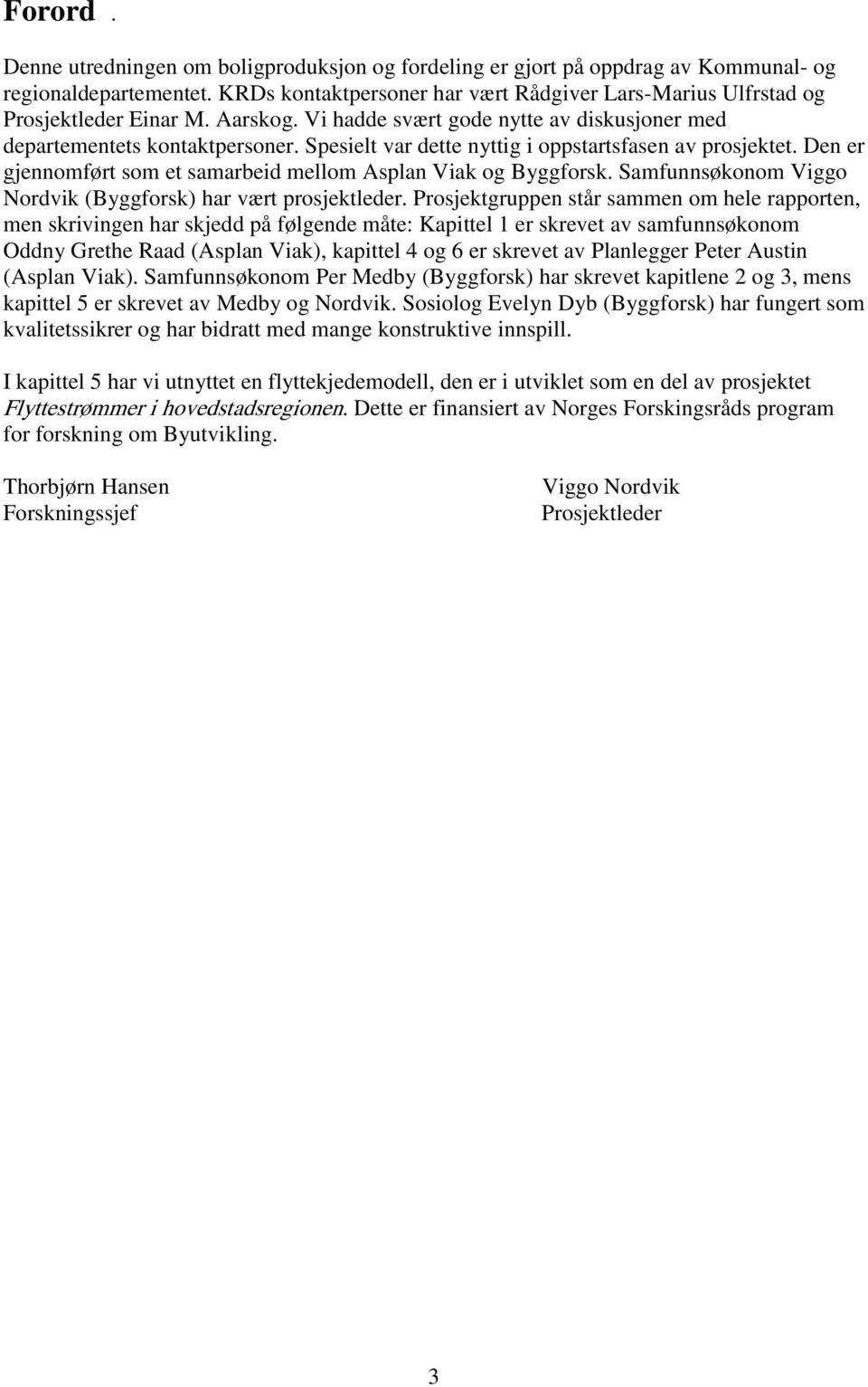 Spesielt var dette nyttig i oppstartsfasen av prosjektet. Den er gjennomført som et samarbeid mellom Asplan Viak og Byggforsk. Samfunnsøkonom Viggo Nordvik (Byggforsk) har vært prosjektleder.