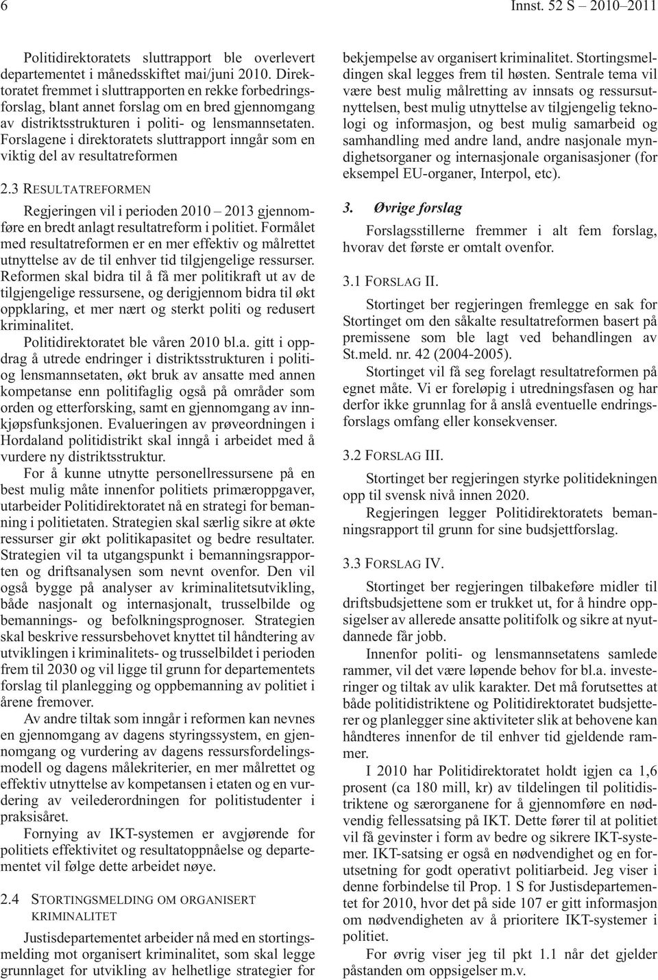 Forslagene i direktoratets sluttrapport inngår som en viktig del av resultatreformen 2.3 RESULTATREFORMEN Regjeringen vil i perioden 2010 2013 gjennomføre en bredt anlagt resultatreform i politiet.