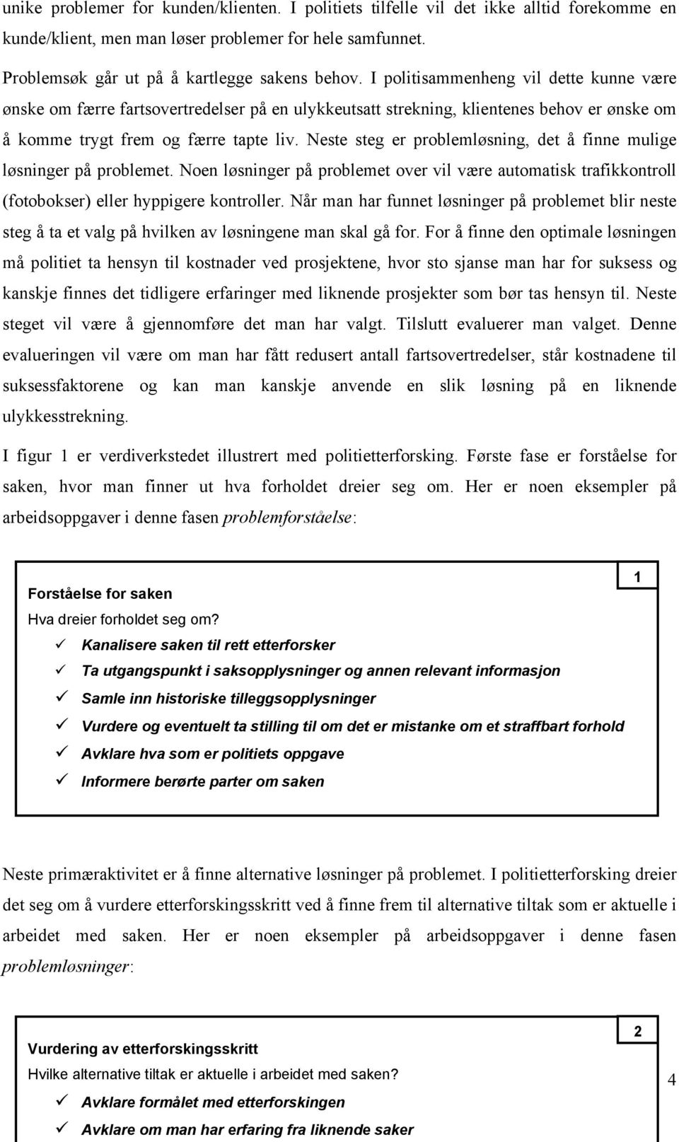 Neste steg er problemløsning, det å finne mulige løsninger på problemet. Noen løsninger på problemet over vil være automatisk trafikkontroll (fotobokser) eller hyppigere kontroller.