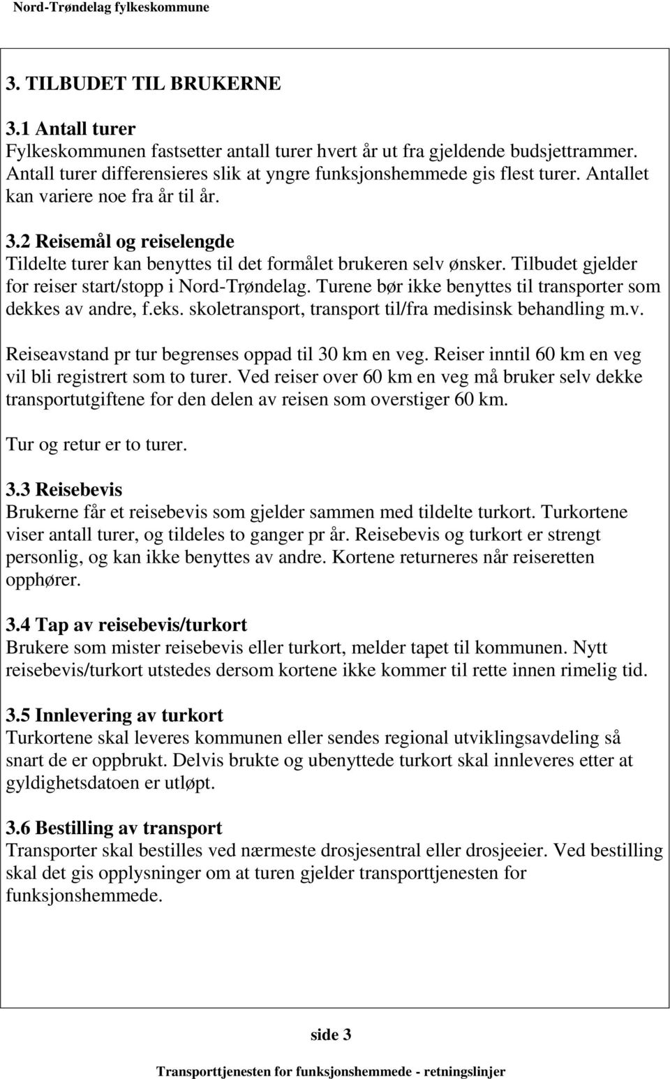 Turene bør ikke benyttes til transporter som dekkes av andre, f.eks. skoletransport, transport til/fra medisinsk behandling m.v. Reiseavstand pr tur begrenses oppad til 30 km en veg.