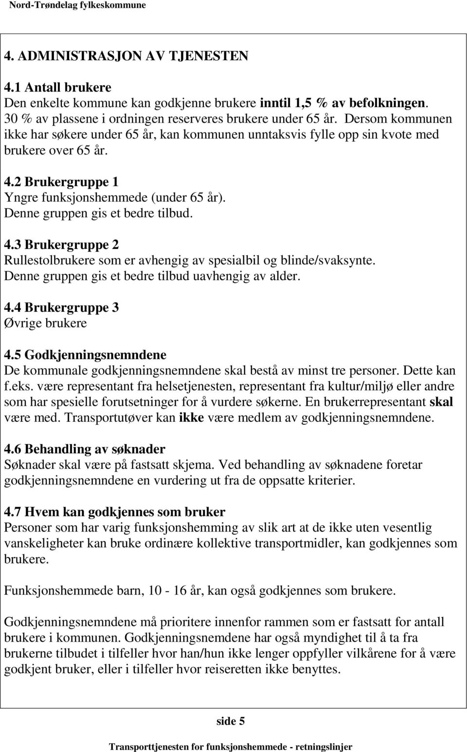 Denne gruppen gis et bedre tilbud. 4.3 Brukergruppe 2 Rullestolbrukere som er avhengig av spesialbil og blinde/svaksynte. Denne gruppen gis et bedre tilbud uavhengig av alder. 4.4 Brukergruppe 3 Øvrige brukere 4.