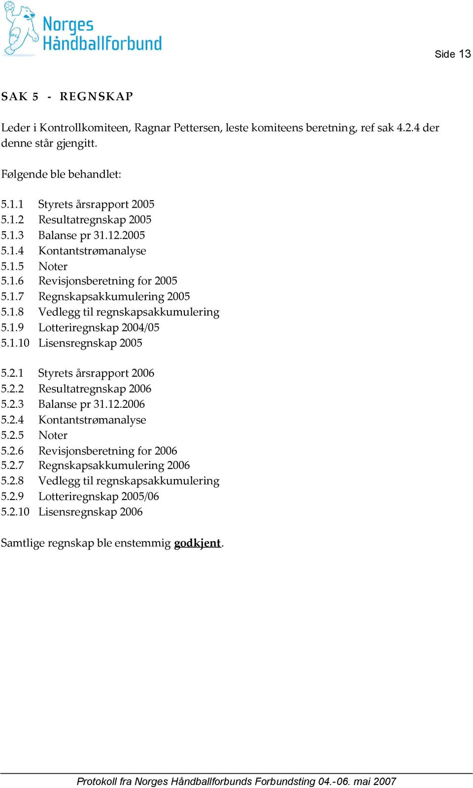 1.10 Lisensregnskap 2005 5.2.1 Styrets årsrapport 2006 5.2.2 Resultatregnskap 2006 5.2.3 Balanse pr 31.12.2006 5.2.4 Kontantstrømanalyse 5.2.5 Noter 5.2.6 Revisjonsberetning for 2006 5.2.7 Regnskapsakkumulering 2006 5.