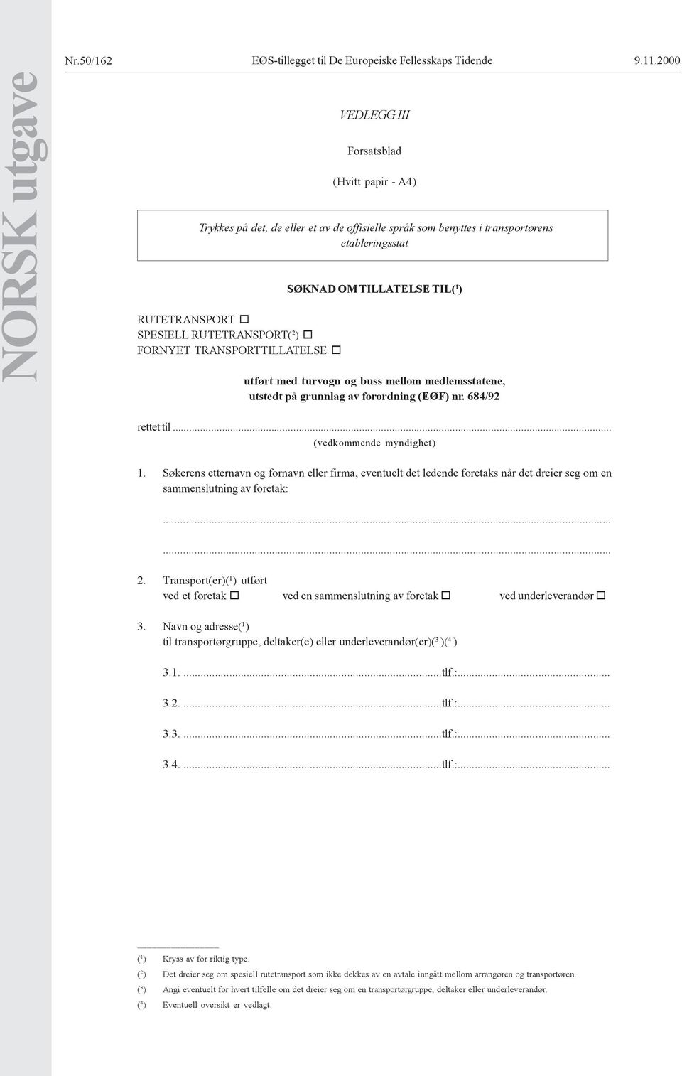 ) o FORNYET TRANSPORTTILLATELSE o SØKNAD OM TILLATELSE TIL( 1 ) utført med turvogn og buss mellom medlemsstatene, utstedt på grunnlag av forordning (EØF) nr. 684/92 00 rettet til.