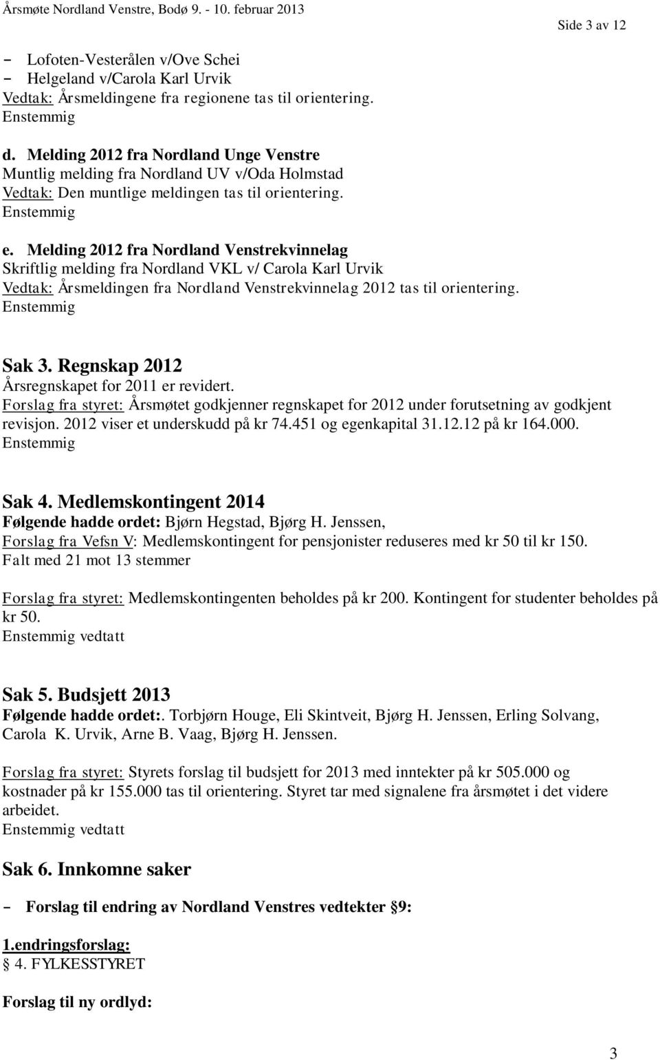 Melding 2012 fra Nordland Venstrekvinnelag Skriftlig melding fra Nordland VKL v/ Carola Karl Urvik Vedtak: Årsmeldingen fra Nordland Venstrekvinnelag 2012 tas til orientering. Sak 3.