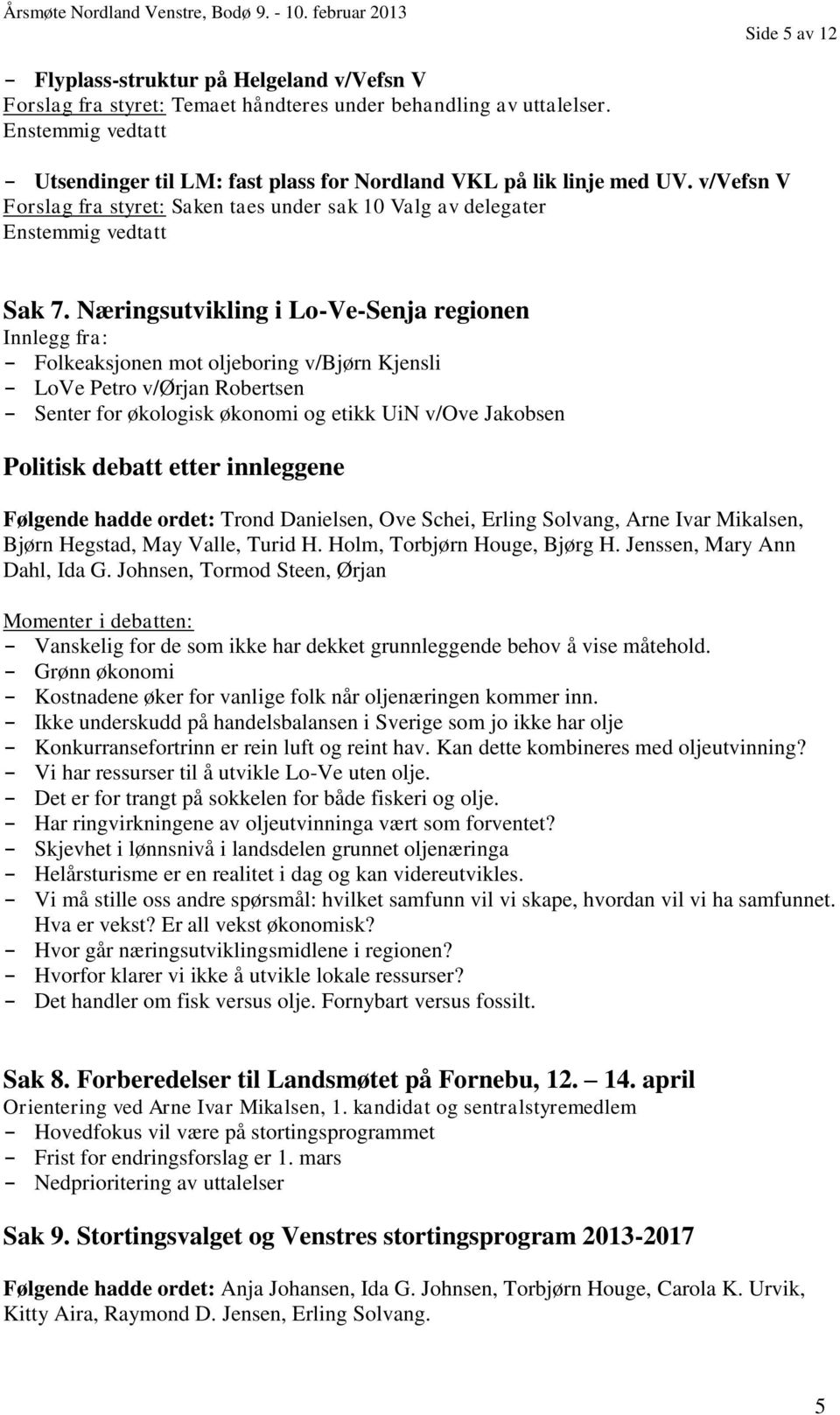 Næringsutvikling i Lo-Ve-Senja regionen Innlegg fra: - Folkeaksjonen mot oljeboring v/bjørn Kjensli - LoVe Petro v/ørjan Robertsen - Senter for økologisk økonomi og etikk UiN v/ove Jakobsen Politisk