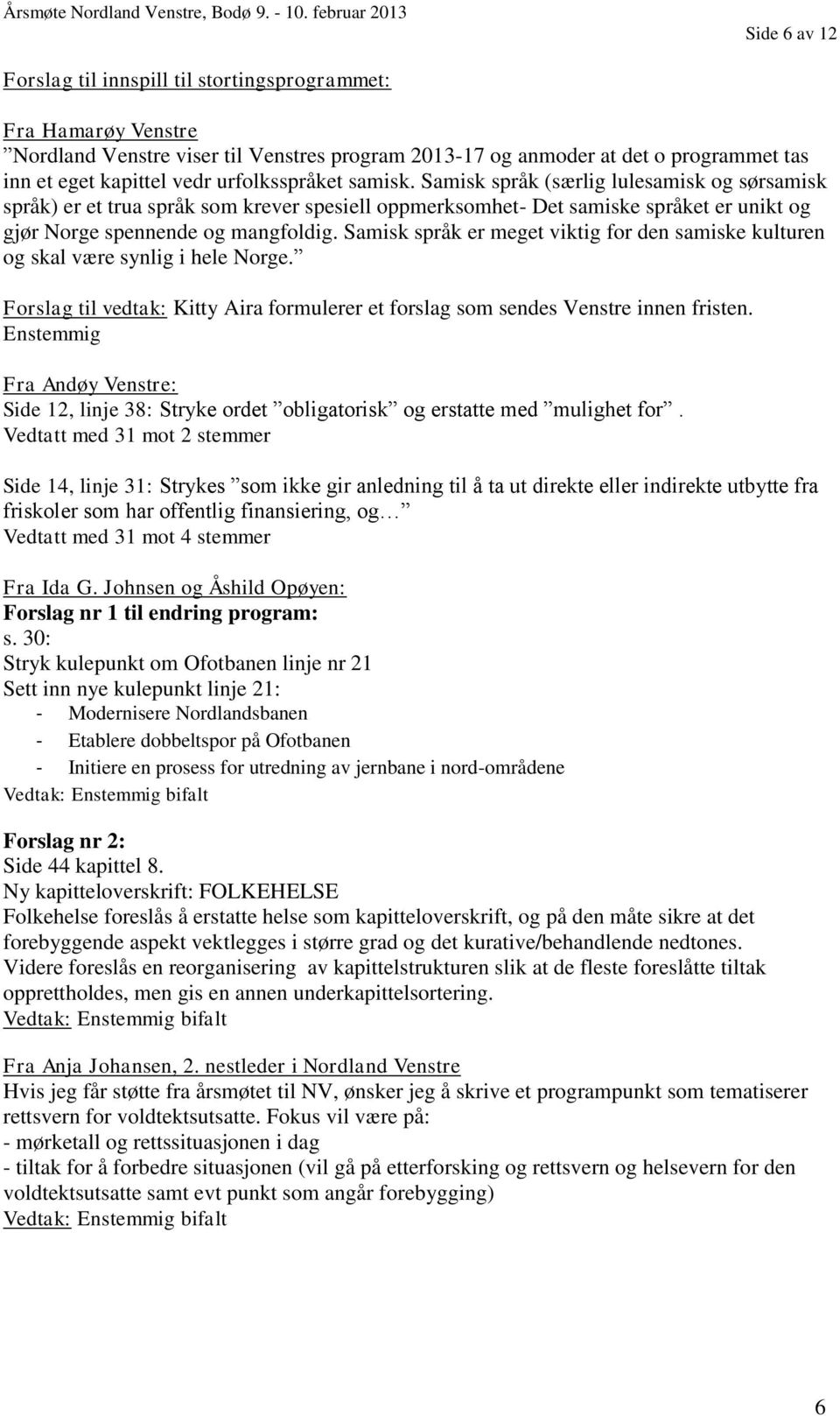 Samisk språk er meget viktig for den samiske kulturen og skal være synlig i hele Norge. Forslag til vedtak: Kitty Aira formulerer et forslag som sendes Venstre innen fristen.