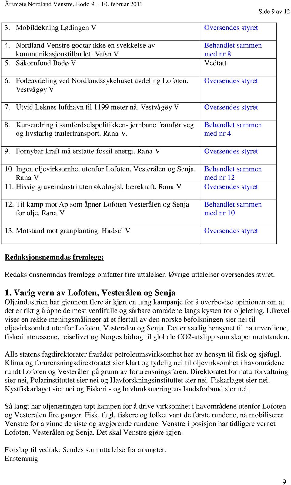 Kursendring i samferdselspolitikken- jernbane framfør veg og livsfarlig trailertransport. Rana V. Behandlet sammen med nr 4 9. Fornybar kraft må erstatte fossil energi. Rana V Oversendes styret 10.