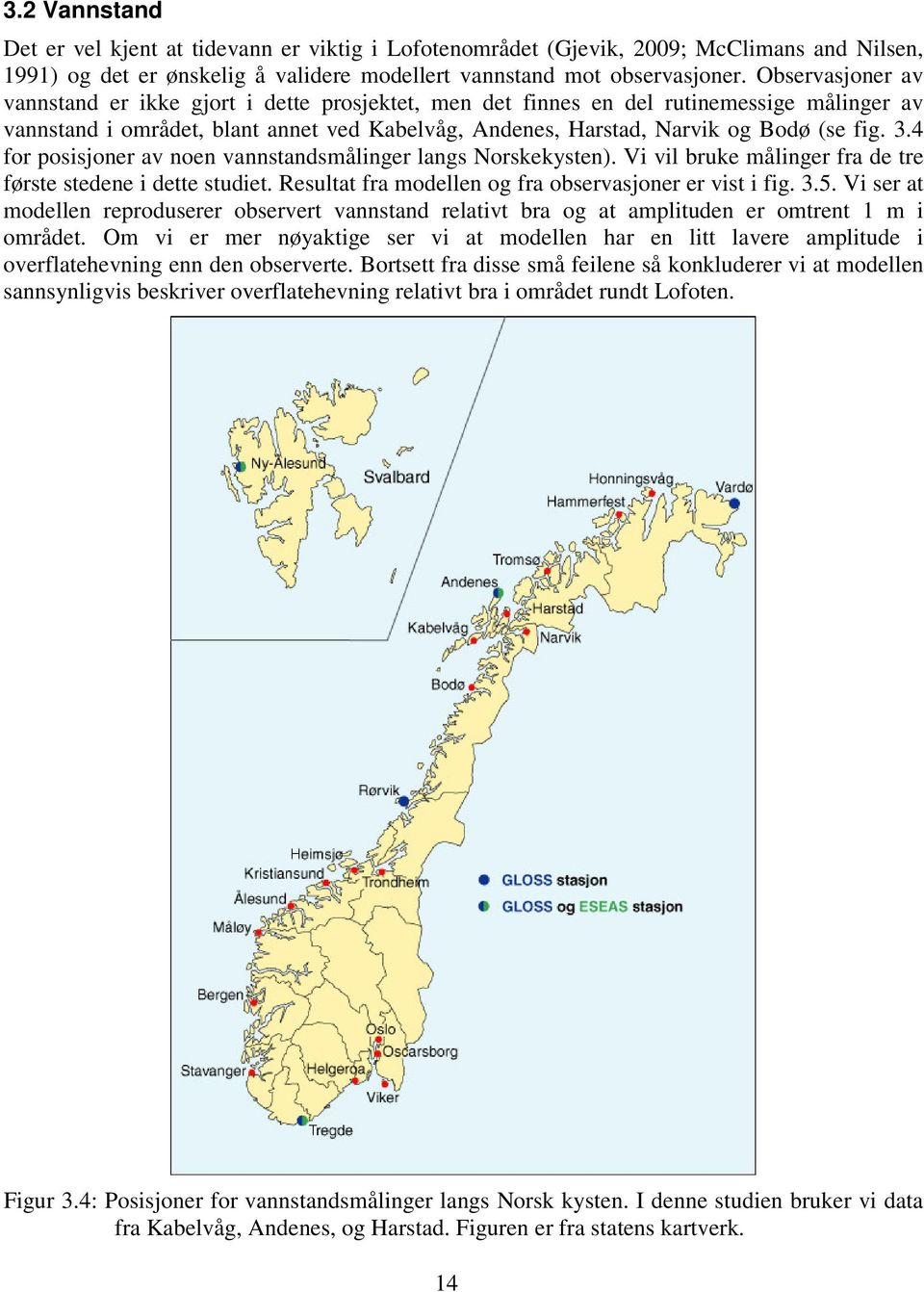 4 for posisjoner av noen vannstandsmålinger langs Norskekysten). Vi vil bruke målinger fra de tre første stedene i dette studiet. Resultat fra modellen og fra observasjoner er vist i fig. 3.5.