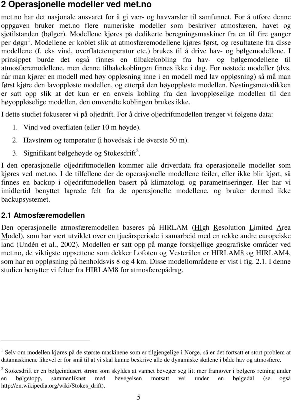 Modellene er koblet slik at atmosfæremodellene kjøres først, og resultatene fra disse modellene (f. eks vind, overflatetemperatur etc.) brukes til å drive hav- og bølgemodellene.