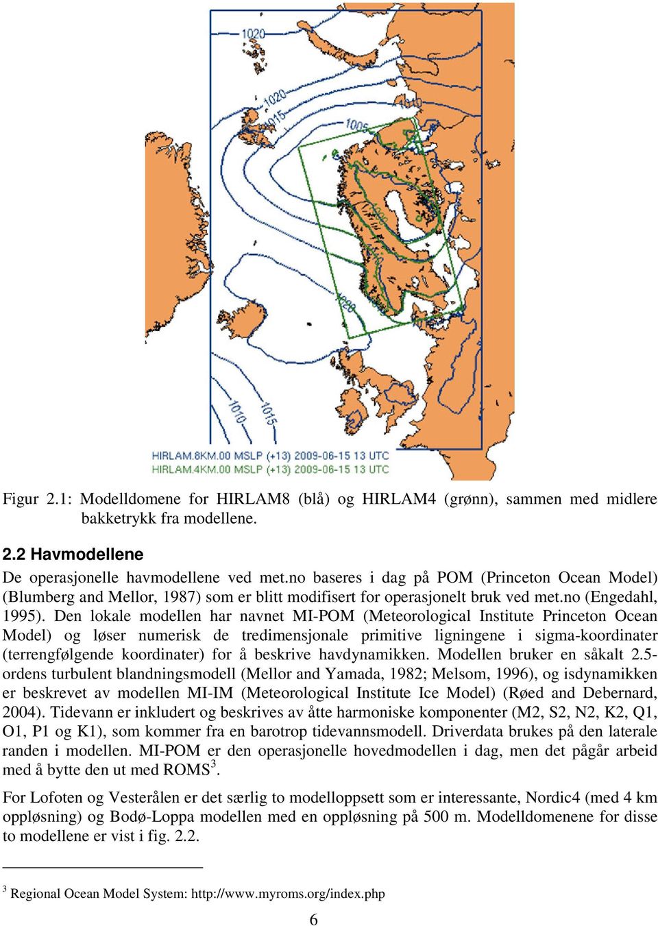 Den lokale modellen har navnet MI-POM (Meteorological Institute Princeton Ocean Model) og løser numerisk de tredimensjonale primitive ligningene i sigma-koordinater (terrengfølgende koordinater) for