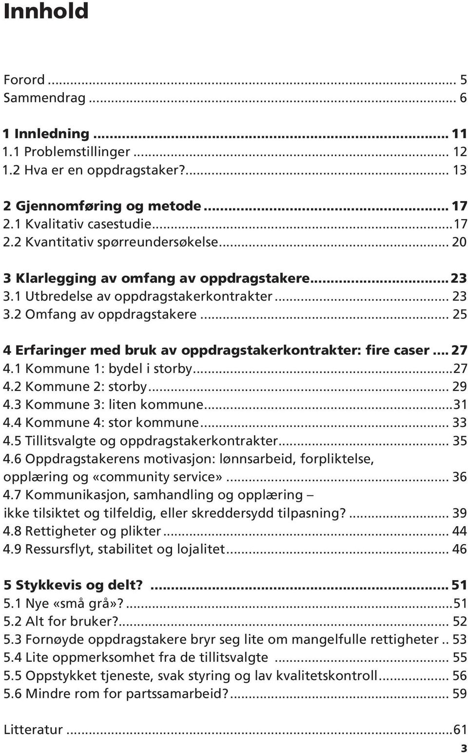 1 Kommune 1: bydel i storby...27 4.2 Kommune 2: storby... 29 4.3 Kommune 3: liten kommune...31 4.4 Kommune 4: stor kommune... 33 4.5 Tillitsvalgte og oppdragstakerkontrakter... 35 4.